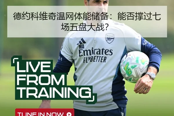 德约科维奇温网体能储备：能否撑过七场五盘大战？